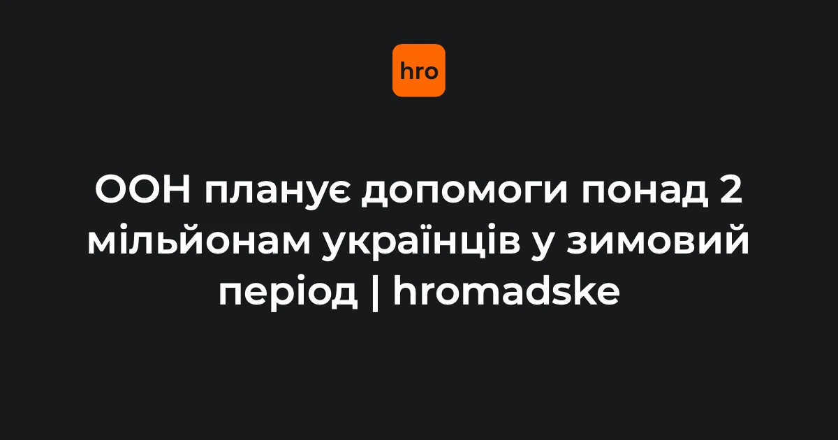 Зимова підтримка ООН для українських громад охопить 2,1 млн людей